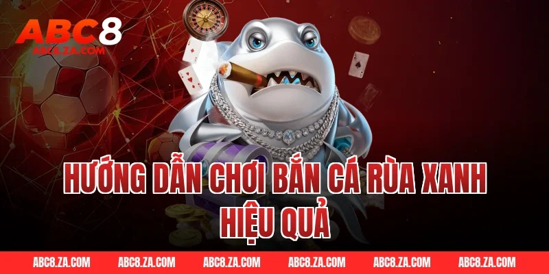 Hướng Dẫn Chơi Bắn Cá Rùa Xanh Hiệu Quả